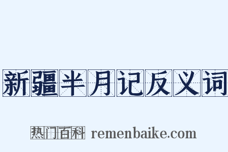 新疆半月记反义词是什么意思的图片